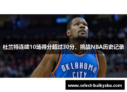杜兰特连续10场得分超过30分，挑战NBA历史记录